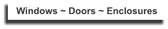 Windows ~ Doors ~ Enclosures